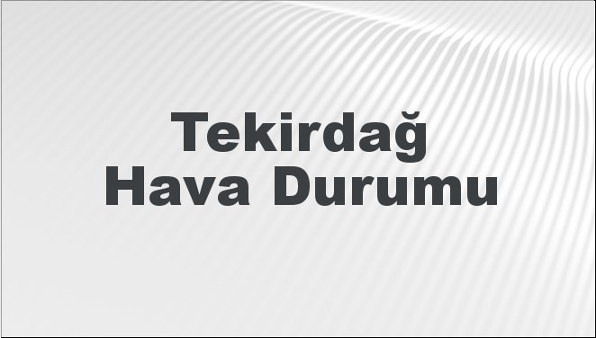 Tekirdağ Hava Durumu | Tekirdağ İçin Bugün, Yarın ve 5 Günlük Hava Durumu Nasıl Olacak? 24 Kasım 2024